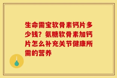 生命需宝软骨素钙片多少钱？氨糖软骨素加钙片怎么补充关节健康所需的营养