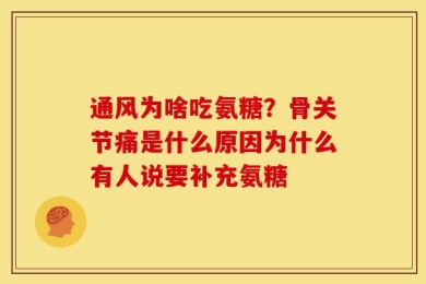 通风为啥吃氨糖？骨关节痛是什么原因为什么有人说要补充氨糖