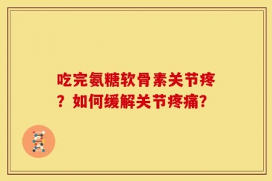 吃完氨糖软骨素关节疼？如何缓解关节疼痛？