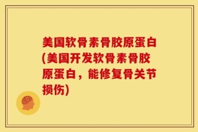 美国软骨素骨胶原蛋白(美国开发软骨素骨胶原蛋白，能修复骨关节损伤)