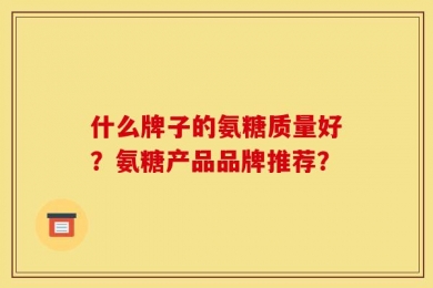 什么牌子的氨糖质量好？氨糖产品品牌推荐？