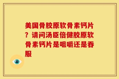 美国骨胶原软骨素钙片？请问汤臣倍健胶原软骨素钙片是咀嚼还是吞服