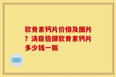 软骨素钙片价格及图片？汤臣倍健软骨素钙片多少钱一瓶