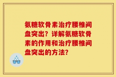 氨糖软骨素治疗腰椎间盘突出？详解氨糖软骨素的作用和治疗腰椎间盘突出的方法？