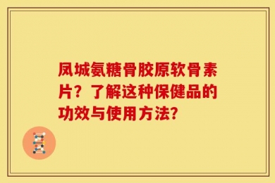 凤城氨糖骨胶原软骨素片？了解这种保健品的功效与使用方法？