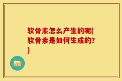 软骨素怎么产生的呢(软骨素是如何生成的？)