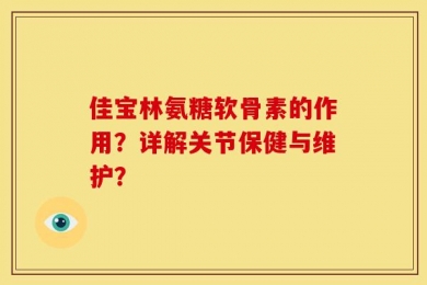 佳宝林氨糖软骨素的作用？详解关节保健与维护？