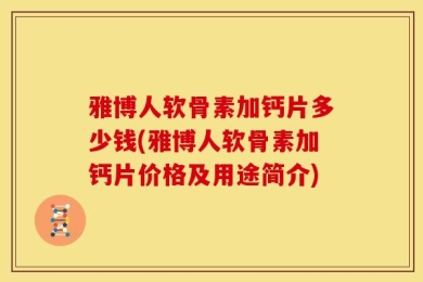 雅博人软骨素加钙片多少钱(雅博人软骨素加钙片价格及用途简介)