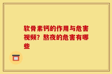 软骨素钙的作用与危害视频？熬夜的危害有哪些