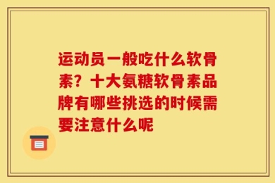 运动员一般吃什么软骨素？十大氨糖软骨素品牌有哪些挑选的时候需要注意什么呢