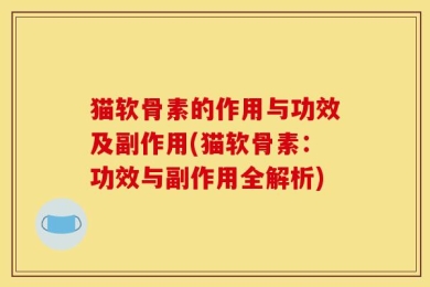 猫软骨素的作用与功效及副作用(猫软骨素：功效与副作用全解析)