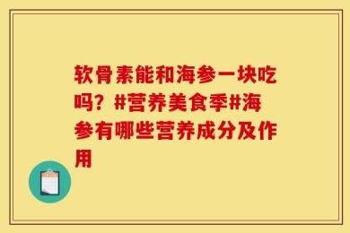 软骨素能和海参一块吃吗？#营养美食季#海参有哪些营养成分及作用