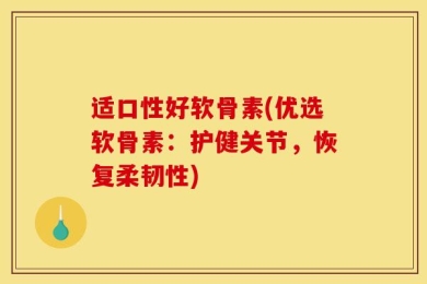 适口性好软骨素(优选软骨素：护健关节，恢复柔韧性)