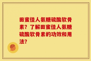 田蜜佳人氨糖硫酸软骨素？了解田蜜佳人氨糖硫酸软骨素的功效和用法？