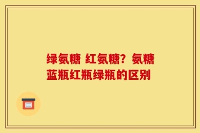绿氨糖 红氨糖？氨糖蓝瓶红瓶绿瓶的区别