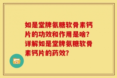 如是堂牌氨糖软骨素钙片的功效和作用是啥？详解如是堂牌氨糖软骨素钙片的药效？