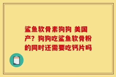 鲨鱼软骨素狗狗 美国产？狗狗吃鲨鱼软骨粉的同时还需要吃钙片吗