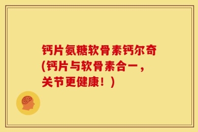 钙片氨糖软骨素钙尔奇(钙片与软骨素合一，关节更健康！)