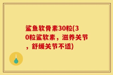 鲨鱼软骨素30粒(30粒鲨软素，滋养关节，舒缓关节不适)