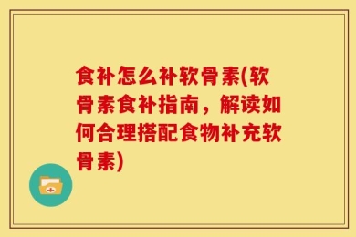 食补怎么补软骨素(软骨素食补指南，解读如何合理搭配食物补充软骨素)