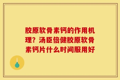 胶原软骨素钙的作用机理？汤臣倍健胶原软骨素钙片什么时间服用好