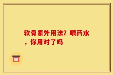 软骨素外用法？眼药水，你用对了吗