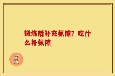 锻炼后补充氨糖？吃什么补氨糖