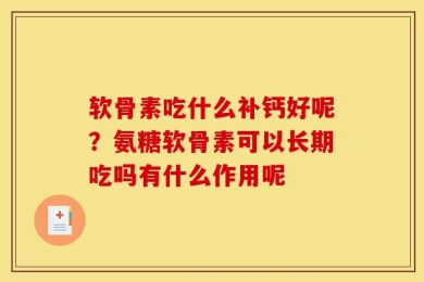 软骨素吃什么补钙好呢？氨糖软骨素可以长期吃吗有什么作用呢