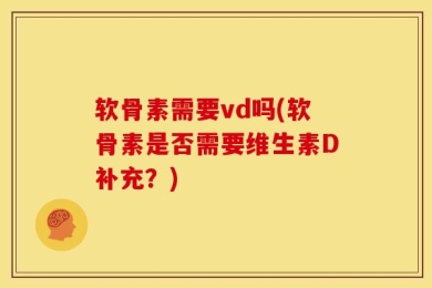软骨素需要vd吗(软骨素是否需要维生素D补充？)