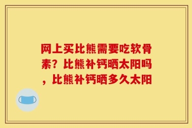 网上买比熊需要吃软骨素？比熊补钙晒太阳吗，比熊补钙晒多久太阳