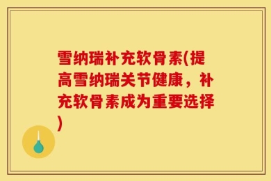 雪纳瑞补充软骨素(提高雪纳瑞关节健康，补充软骨素成为重要选择)