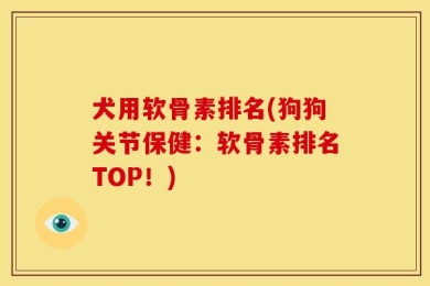 犬用软骨素排名(狗狗关节保健：软骨素排名TOP！)