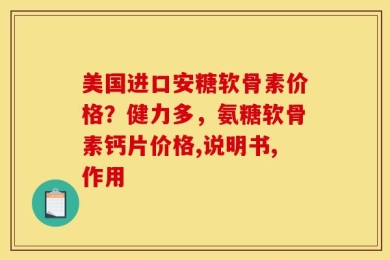 美国进口安糖软骨素价格？健力多，氨糖软骨素钙片价格,说明书,作用