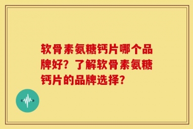 软骨素氨糖钙片哪个品牌好？了解软骨素氨糖钙片的品牌选择？