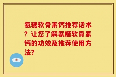 氨糖软骨素钙推荐话术？让您了解氨糖软骨素钙的功效及推荐使用方法？