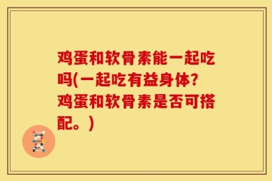 鸡蛋和软骨素能一起吃吗(一起吃有益身体？鸡蛋和软骨素是否可搭配。)