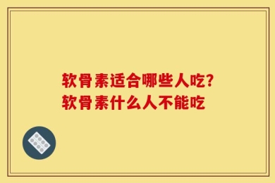 软骨素适合哪些人吃？软骨素什么人不能吃