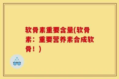 软骨素重要含量(软骨素：重要营养素合成软骨！)