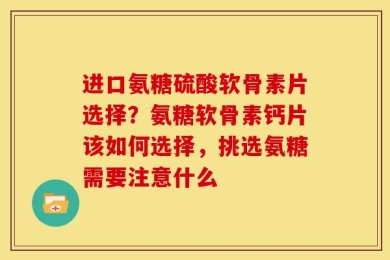 进口氨糖硫酸软骨素片选择？氨糖软骨素钙片该如何选择，挑选氨糖需要注意什么