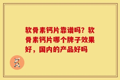 软骨素钙片靠谱吗？软骨素钙片哪个牌子效果好，国内的产品好吗