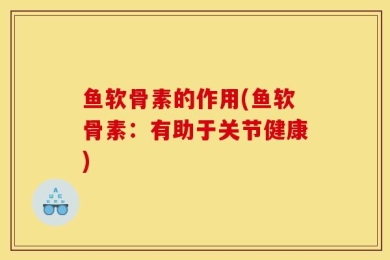 鱼软骨素的作用(鱼软骨素：有助于关节健康)