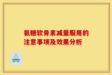 氨糖软骨素减量服用的注意事项及效果分析