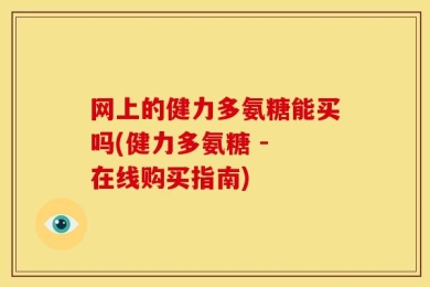 网上的健力多氨糖能买吗(健力多氨糖 - 在线购买指南)
