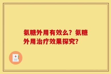 氨糖外用有效么？氨糖外用治疗效果探究？