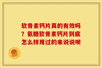 软骨素钙片真的有效吗？氨糖软骨素钙片到底怎么样用过的来说说呗