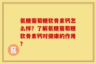 氨糖葡萄糖软骨素钙怎么样？了解氨糖葡萄糖软骨素钙对健康的作用？