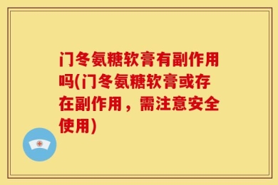 门冬氨糖软膏有副作用吗(门冬氨糖软膏或存在副作用，需注意安全使用)