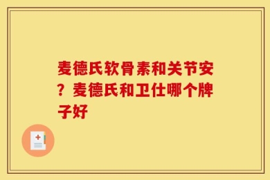麦德氏软骨素和关节安？麦德氏和卫仕哪个牌子好