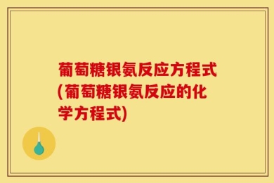 葡萄糖银氨反应方程式(葡萄糖银氨反应的化学方程式)