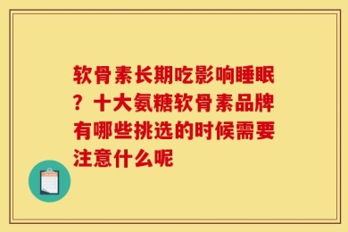 软骨素长期吃影响睡眠？十大氨糖软骨素品牌有哪些挑选的时候需要注意什么呢
